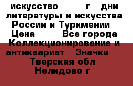 1.1) искусство : 1984 г - дни литературы и искусства России и Туркмении › Цена ­ 89 - Все города Коллекционирование и антиквариат » Значки   . Тверская обл.,Нелидово г.